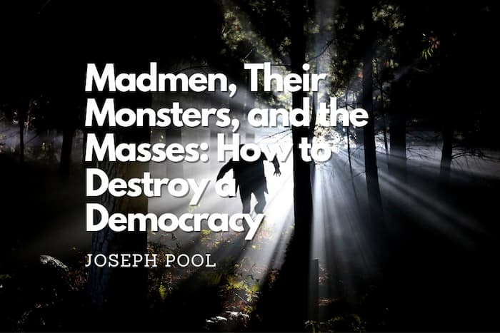 Madmen, Their Monsters, and the Masses: How to Destroy a Democracy